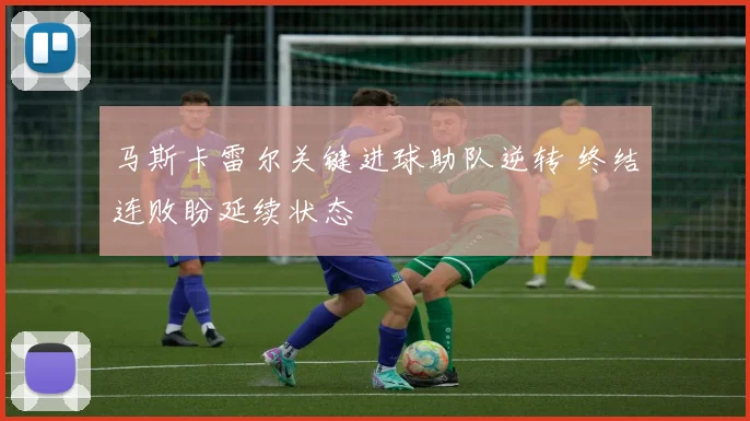 马斯卡雷尔关键进球助队逆转 终结连败盼延续状态