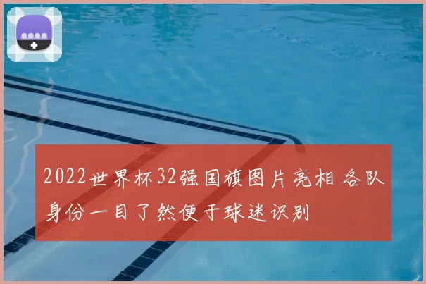 2022世界杯32强国旗图片亮相 各队身份一目了然便于球迷识别