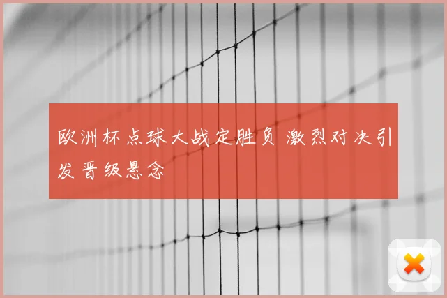 欧洲杯点球大战定胜负 激烈对决引发晋级悬念