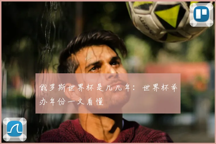 俄罗斯世界杯是几几年:世界杯举办年份一文看懂