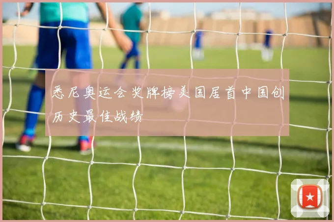 悉尼奥运会奖牌榜美国居首中国创历史最佳战绩