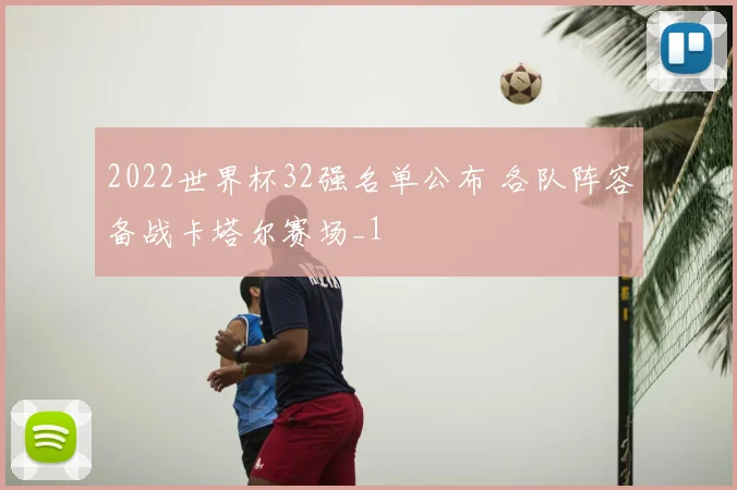 2022世界杯32强名单公布 各队阵容备战卡塔尔赛场_1