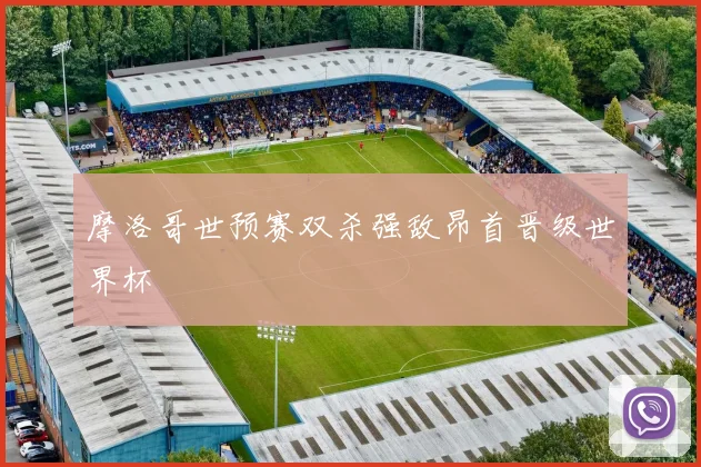 摩洛哥世预赛双杀强敌昂首晋级世界杯