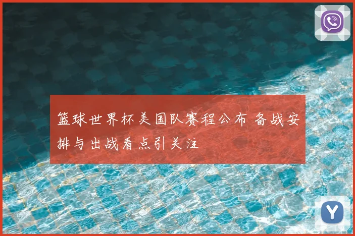 篮球世界杯美国队赛程公布 备战安排与出战看点引关注