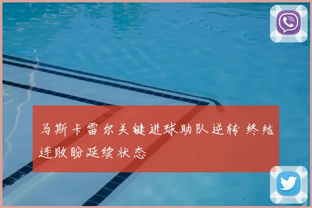 马斯卡雷尔关键进球助队逆转 终结连败盼延续状态