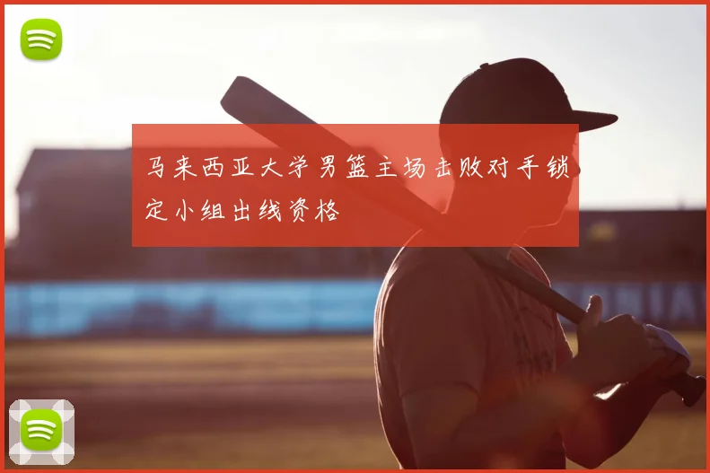 马来西亚大学男篮主场击败对手锁定小组出线资格