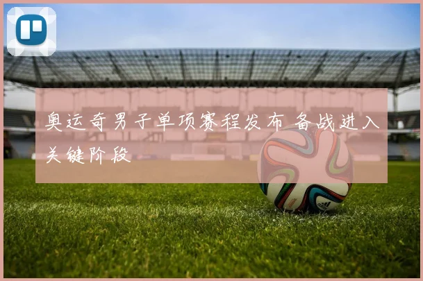 奥运奇男子单项赛程发布 备战进入关键阶段