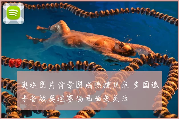 奥运图片背景图成热搜焦点 多国选手备战奥运赛场画面受关注