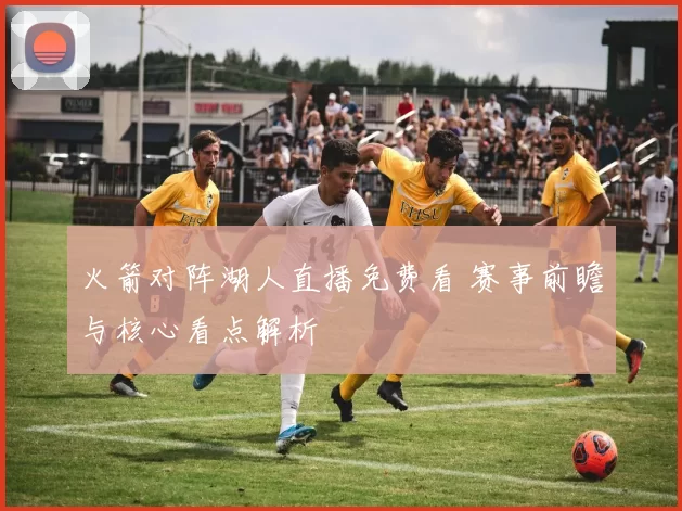 火箭对阵湖人直播免费看 赛事前瞻与核心看点解析