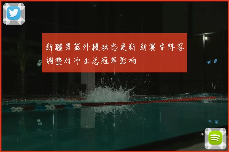 新疆男篮外援动态更新 新赛季阵容调整对冲击总冠军影响