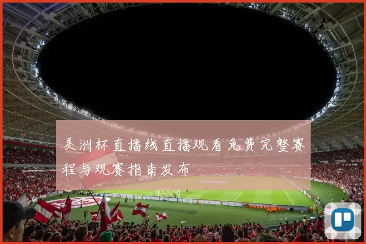 美洲杯直播线直播观看免费完整赛程与观赛指南发布