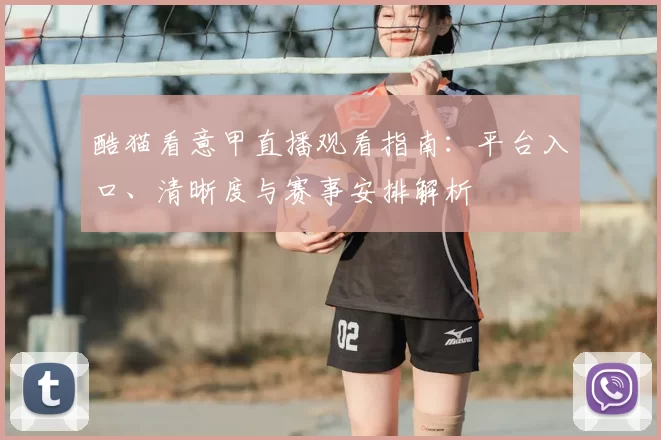 酷猫看意甲直播观看指南：平台入口、清晰度与赛事安排解析
