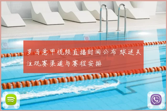 罗马意甲视频直播时间公布 球迷关注观赛渠道与赛程安排