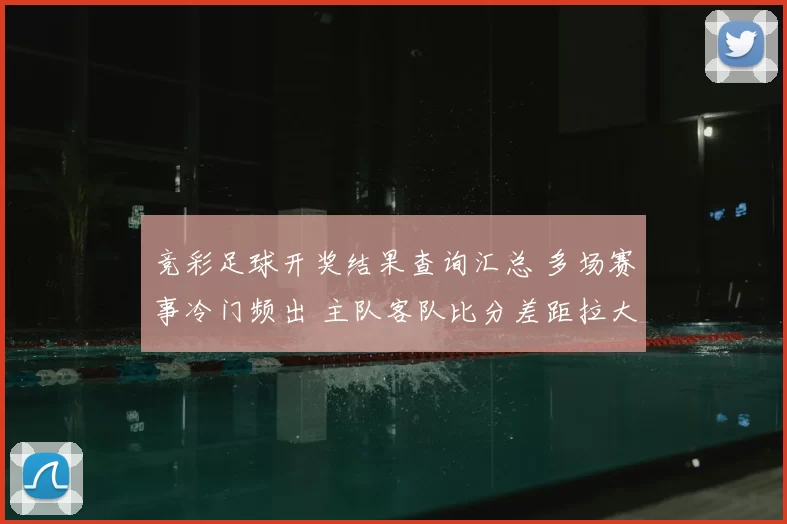 竞彩足球开奖结果查询汇总 多场赛事冷门频出 主队客队比分差距拉大
